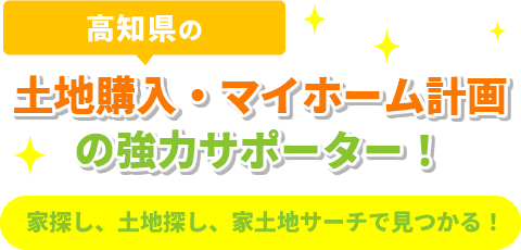 高知県の土地購入、マイホーム計画の強力サポーター！家探し、土地探し、家土地サーチで見つかる！